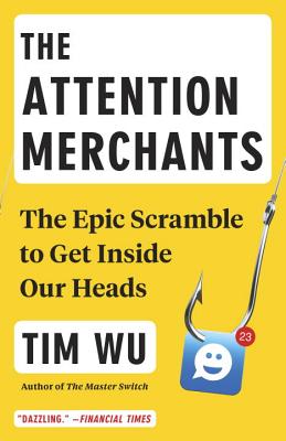 The Attention Merchants: The Epic Scramble to Get Inside Our Heads - Tim Wu
