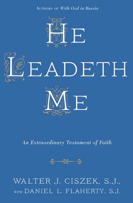 He Leadeth Me: An Extraordinary Testament of Faith - Walter J. Ciszek