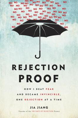 Rejection Proof: How I Beat Fear and Became Invincible Through 100 Days of Rejection - Jia Jiang