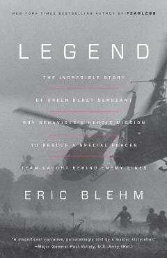 Legend: The Incredible Story of Green Beret Sergeant Roy Benavidez's Heroic Mission to Rescue a Special Forces Team Caught Beh - Eric Blehm