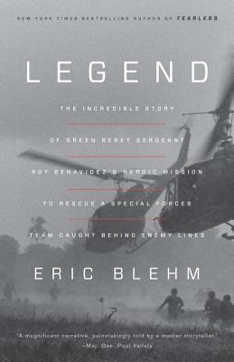 Legend: The Incredible Story of Green Beret Sergeant Roy Benavidez's Heroic Mission to Rescue a Special Forces Team Caught Beh - Eric Blehm