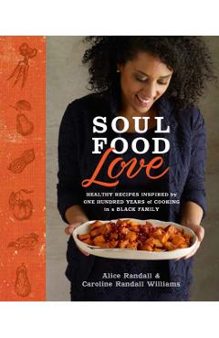 Soul Food Love: Healthy Recipes Inspired by One Hundred Years of Cooking in a Black Family: A Cookbook - Alice Randall