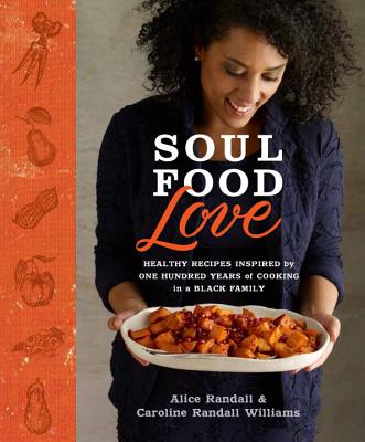 Soul Food Love: Healthy Recipes Inspired by One Hundred Years of Cooking in a Black Family: A Cookbook - Alice Randall