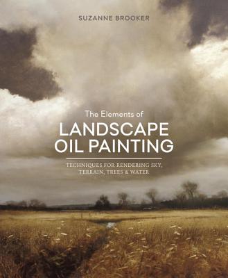 The Elements of Landscape Oil Painting: Techniques for Rendering Sky, Terrain, Trees, and Water - Suzanne Brooker
