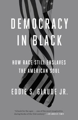 Democracy in Black: How Race Still Enslaves the American Soul - Eddie S. Glaude