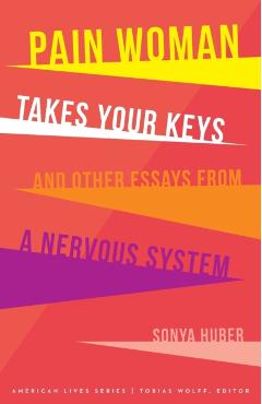 Pain Woman Takes Your Keys, and Other Essays from a Nervous System - Sonya Huber