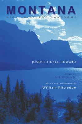 Montana: High, Wide, and Handsome - Joseph Kinsey Howard
