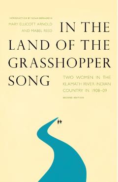In the Land of the Grasshopper Song: Two Women in the Klamath River Indian Country in 1908-09 - Mary Ellicott Arnold