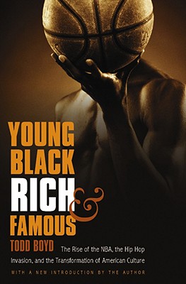 Young, Black, Rich, and Famous: The Rise of the Nba, the Hip Hop Invasion, and the Transformation of American Culture - Todd Boyd
