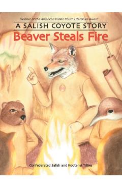 Beaver Steals Fire: A Salish Coyote Story - Confederated Salish And Kootenai Tribes