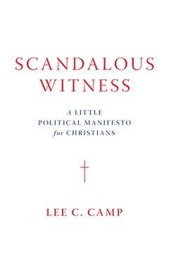 Coperta cărții 'Scandalous Witness: A Little Political Manifesto for Christians - Lee C. Camp'