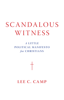 Coperta cărții 'Scandalous Witness: A Little Political Manifesto for Christians - Lee C. Camp'