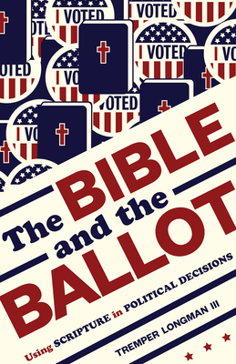 The Bible and the Ballot: Using Scripture in Political Decisions - Tremper Longman