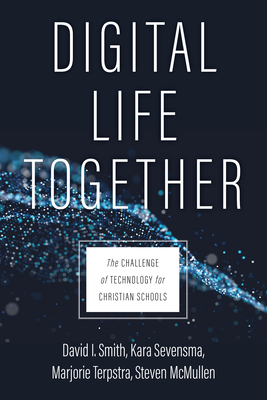 Digital Life Together: The Challenge of Technology for Christian Schools - David I. Smith