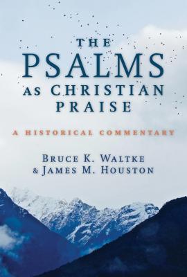 The Psalms as Christian Praise: A Historical Commentary - Bruce K. Waltke