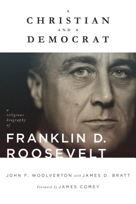 A Christian and a Democrat: A Religious Biography of Franklin D. Roosevelt - John F. Woolverton
