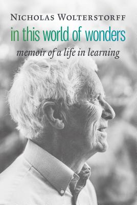 In This World of Wonders: Memoir of a Life in Learning - Nicholas Wolterstorff