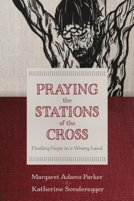 Praying the Stations of the Cross: Finding Hope in a Weary Land - Margaret Adams Parker
