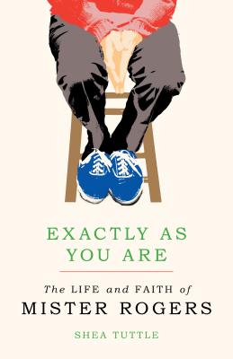 Exactly as You Are: The Life and Faith of Mister Rogers - Shea Tuttle