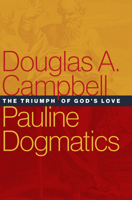 Pauline Dogmatics: The Triumph of God's Love - Douglas A. Campbell