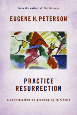 Practice Resurrection: A Conversation on Growing Up in Christ - Eugene H. Peterson