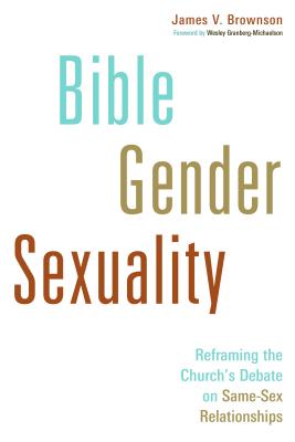 Bible, Gender, Sexuality: Reframing the Church's Debate on Same-Sex Relationships - James V. Brownson