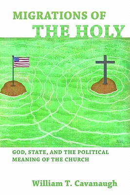 Migrations of the Holy: God, State, and the Political Meaning of the Church - William T. Cavanaugh