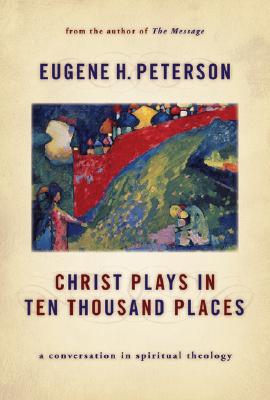 Christ Plays in Ten Thousand Places: A Conversation in Spiritual Theology - Eugene H. Peterson