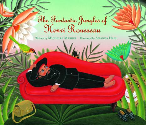 The Fantastic Jungles of Henri Rousseau - Michelle Markel
