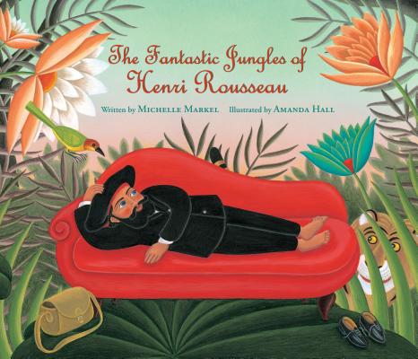 The Fantastic Jungles of Henri Rousseau - Michelle Markel