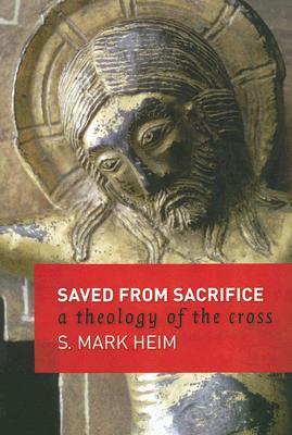Saved from Sacrifice: A Theology of the Cross - Mark S. Heim