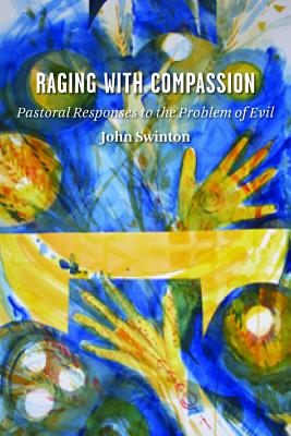 Raging with Compassion: Pastoral Responses to the Problem of Evil - John Swinton