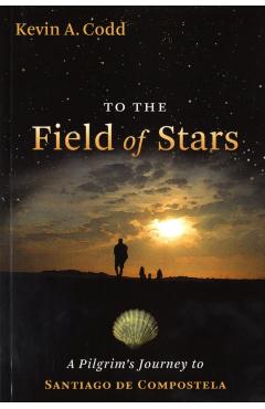 To the Field of Stars: A Pilgrim's Journey to Santiago de Compostela - Kevin A. Codd
