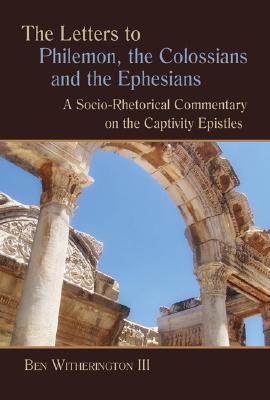 The Letters to Philemon, the Colossians, and the Ephesians: A Socio-Rhetorical Commentary on the Captivity Epistles - Ben Witherington