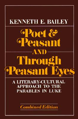 Poet & Peasant and Through Peasant Eyes: A Literary-Cultural Approach to the Parables in Luke - Kenneth E. Bailey