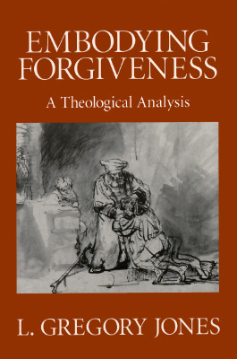 Embodying Forgiveness: A Theological Analysis - L. Gregory Jones