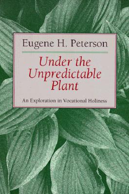 Under the Unpredictable Plant: An Exploration in Vocational Holiness - Eugene H. Peterson