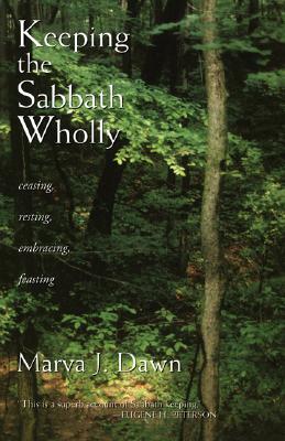 Keeping the Sabbath Wholly: Ceasing, Resting, Embracing, Feasting - Marva J. Dawn