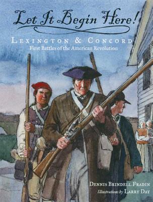 Let It Begin Here!: Lexington & Concord: First Battles of the American Revolution - Dennis Brindell Fradin