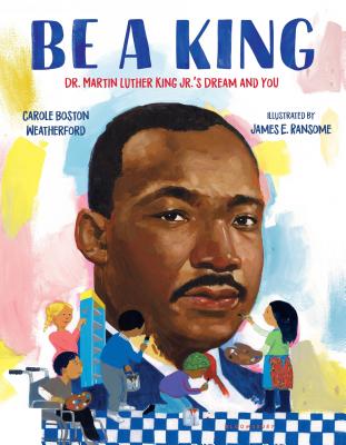 Be a King: Dr. Martin Luther King Jr.'s Dream and You - Carole Boston Weatherford