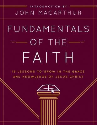 Fundamentals of the Faith: 13 Lessons to Grow in the Grace and Knowledge of Jesus Christ - Grace Community Church