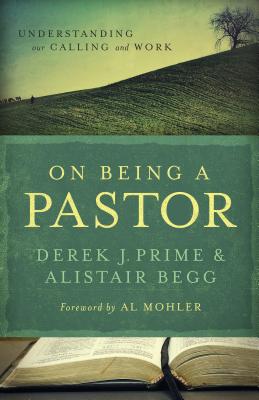 On Being a Pastor: Understanding Our Calling and Work - Derek J. Prime