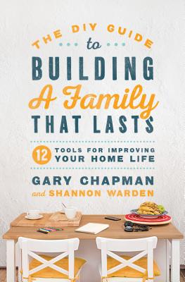 The DIY Guide to Building a Family That Lasts: 12 Tools for Improving Your Home Life - Gary Chapman