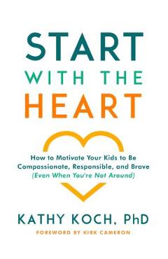 Coperta cărții 'Start with the Heart: How to Motivate Your Kids to Be Compassionate, Responsible, and Brave (Even When You're Not'