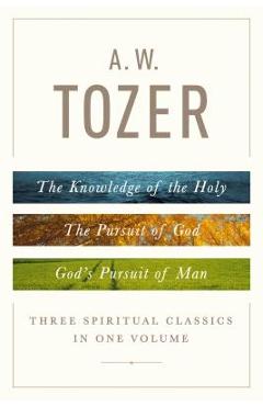 Poza produsului A. W. Tozer: Three Spiritual Classics in One Volume: The Knowledge of the Holy, the Pursuit of God, and God's Pursuit of Man - A. W. Tozer