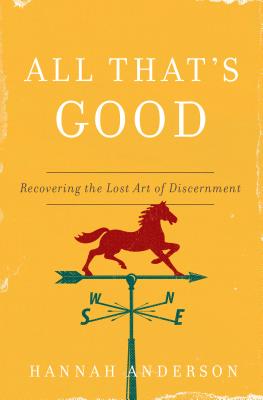 All That's Good: Recovering the Lost Art of Discernment - Hannah Anderson