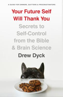 Your Future Self Will Thank You: Secrets to Self-Control from the Bible and Brain Science (a Guide for Sinners, Quitters, and Procrastinators) - Drew Dyck