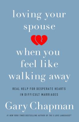 Loving Your Spouse When You Feel Like Walking Away: Real Help for Desperate Hearts in Difficult Marriages - Gary Chapman