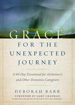 Grace for the Unexpected Journey: A 60-Day Devotional for Alzheimer's and Other Dementia Caregivers - Deborah Barr