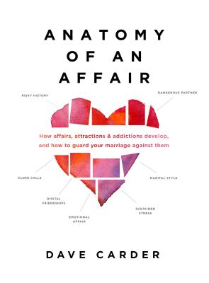 Anatomy of an Affair: How Affairs, Attractions, and Addictions Develop, and How to Guard Your Marriage Against Them - Dave Carder
